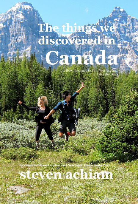 View The things we discovered in Canada or: How I Learned to Stop Worring and Love the Bears by renowned travel author and New York Times Bestseller steven achiam