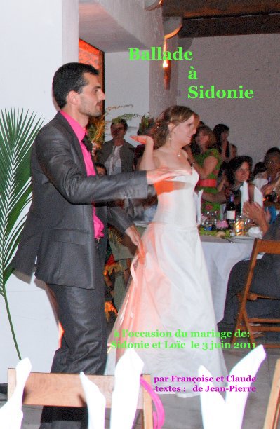 Visualizza Ballade à Sidonie di à l'occasion du mariage de: Sidonie et Loïc le 3 juin 2011 par Françoise et Claude textes : de Jean-Pierre