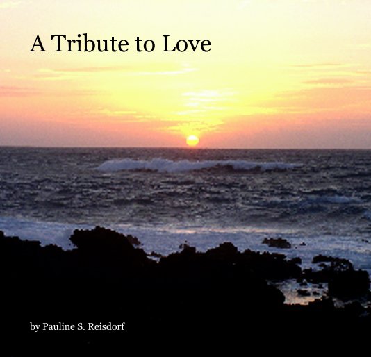 View A Tribute to Love by Pauline S. Reisdorf