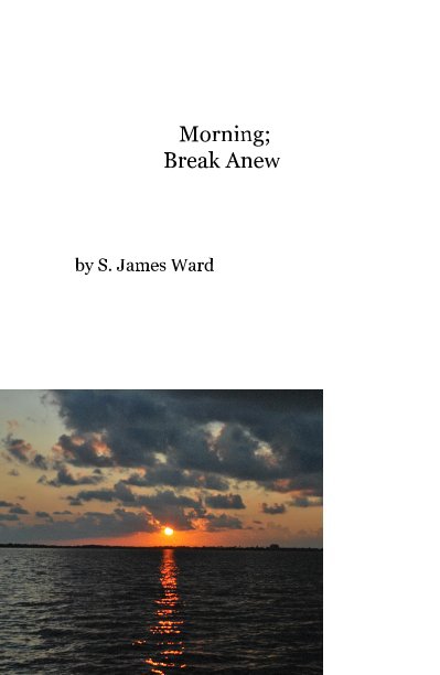 View Morning; Break Anew by S. James Ward
