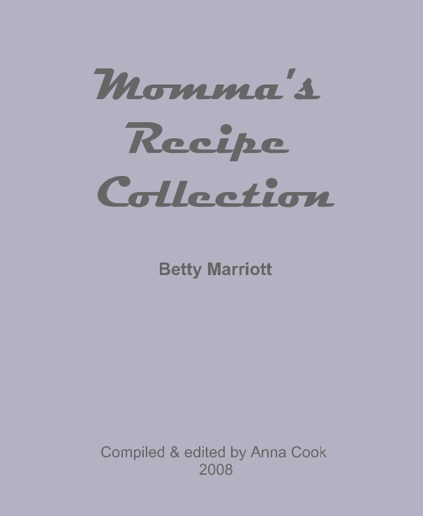 View Momma's 
Recipe 
Collection by Compiled & edited by Anna Cook 
2008