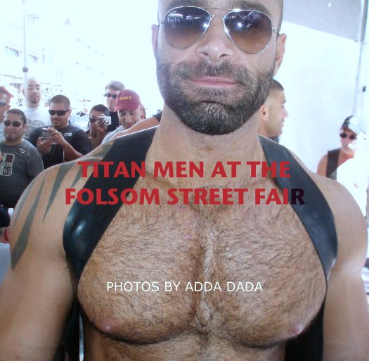 TITAN MEN AT THE FOLSOM STREET FAIR by PHOTOS BY ADDA DADA | Blurb