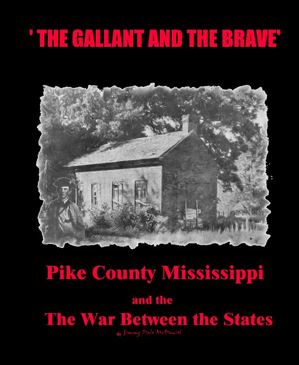 View ' THE GALLANT AND THE BRAVE' Pike County Mississippi and the The War Between the States By Jimmy Dale McDaniel by Jimmy Dale McDaniel