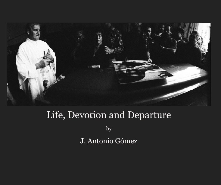 View Life, Devotion and Departure by J. Antonio Gomez