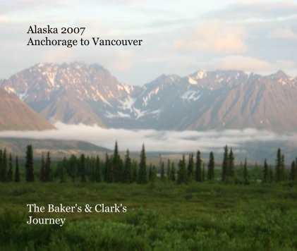 Alaska 2007 Anchorage to Vancouver The Baker's & Clark's Journey book cover