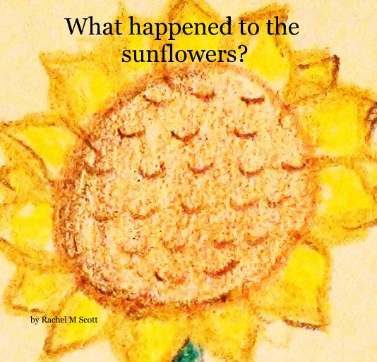 View What happened to the sunflowers? by Rachel M Scott