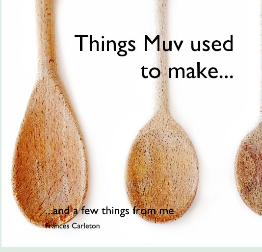 View Things Muv used to make... by Frances Carleton