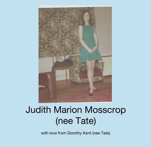View Judith Marion Mosscrop
(nee Tate) by with love from Dorothy Kent (nee Tate)