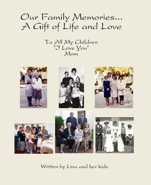 View Our Family Memories... A Gift of Life and Love by Written by Lina and her kids