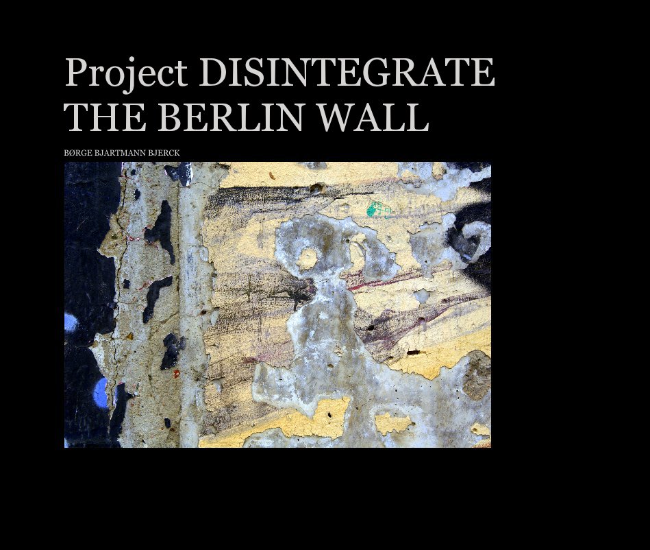 View Project DISINTEGRATE THE BERLIN WALL by BØRGE BJARTMANN BJERCK