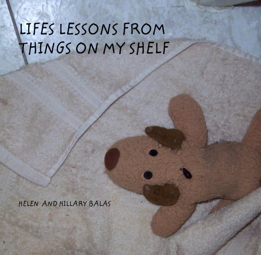 View LIFES LESSONS FROM
THINGS ON MY SHELF by HELEN  AND HILLARY BALAS