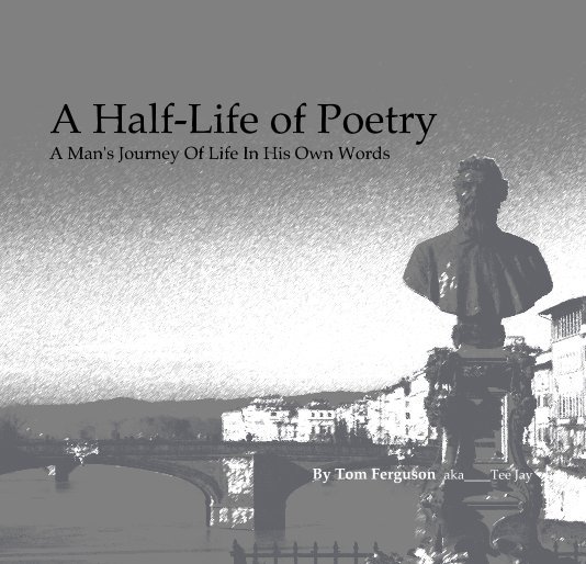View A Half-Life of Poetry A Man's Journey Of Life In His Own Words by Tom Ferguson aka____Tee Jay