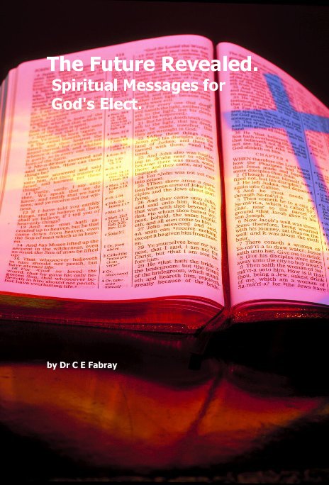 View The Future Revealed. Spiritual Messages for God's Elect. by Dr C E Fabray