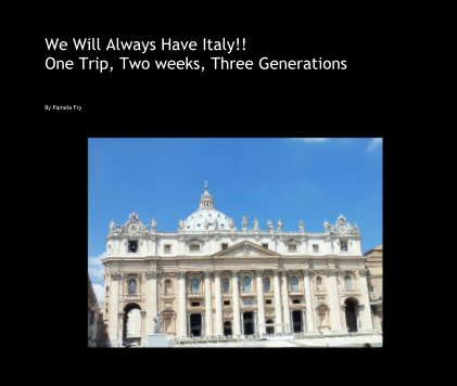 We Will Always Have Italy!! One Trip, Two weeks, Three Generations book cover