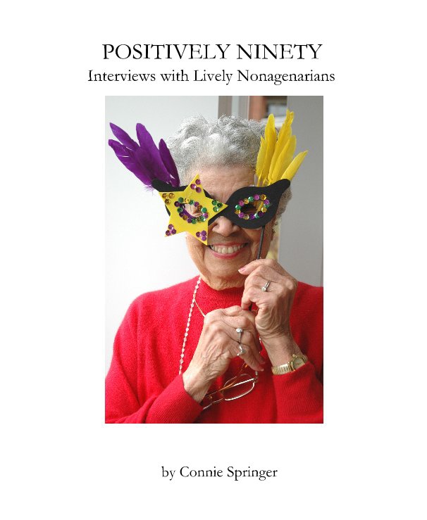 View POSITIVELY NINETY Interviews with Lively Nonagenarians by Connie Springer