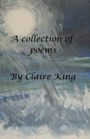 A Collection of poems, by Claire King book cover