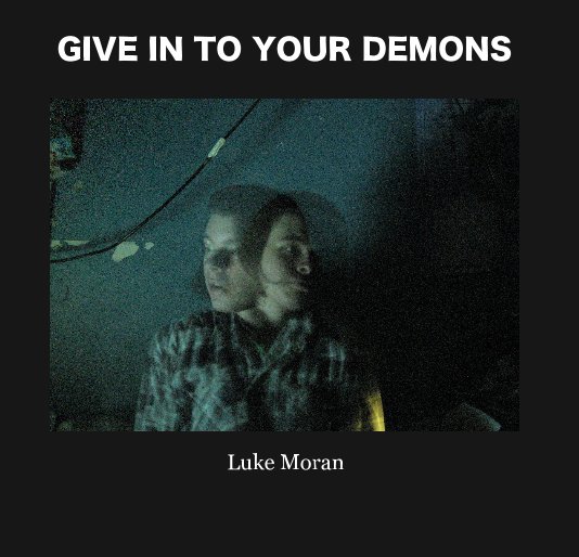View GIVE IN TO YOUR DEMONS by Luke Moran