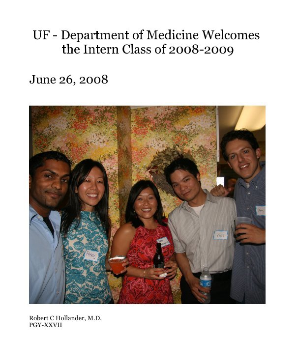 View UF - Department of Medicine Welcomes the Intern Class of 2008-2009 by Robert C Hollander, M.D. PGY-XXVII