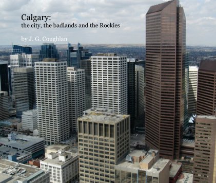 Calgary: the city, the badlands and the Rockies book cover