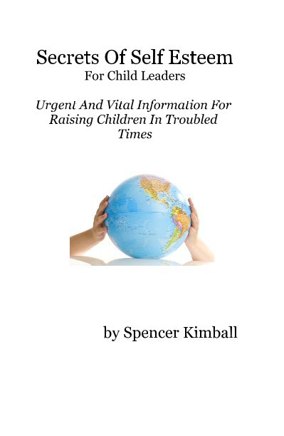 View Secrets Of Self Esteem For Child Leaders Urgent And Vital Information For Raising Children In Troubled Times by Spencer Kimball