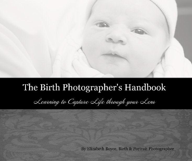 View The Birth Photographer's Handbook by Elizabeth Boyce, Birth & Portrait Photographer