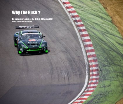 Why The Rush ?An individual's  view of the British GT Series 2007Images by M Ludbrook    www.sportsshots.co.uk book cover