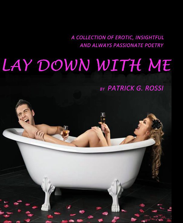 View Lay Down With Me A Collection of Erotic, Insightful and Always Passionate Poetry by Patrick G. Rossi