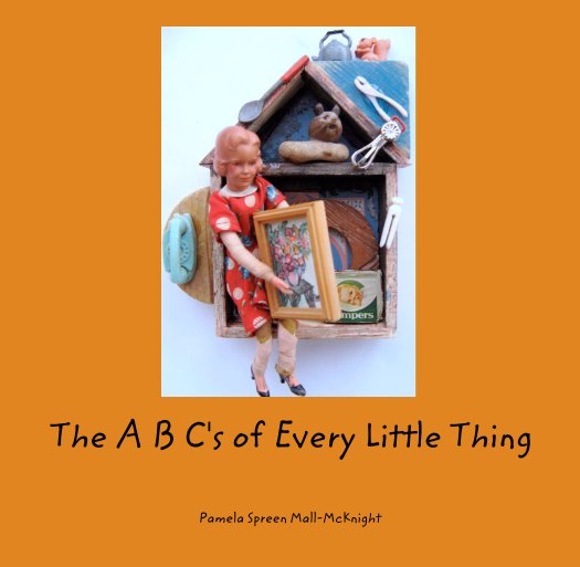 View The A B C's of Every Little Thing by Pamela Spreen Mall-McKnight