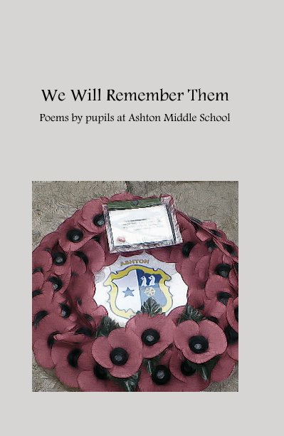 View We Will Remember Them Poems by pupils at Ashton Middle School by Shirleym
