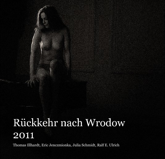 View Rückkehr nach Wrodow 2011 by Thomas Illhardt, Eric Jenczmionka, Julia Schmidt, Ralf E. Ulrich