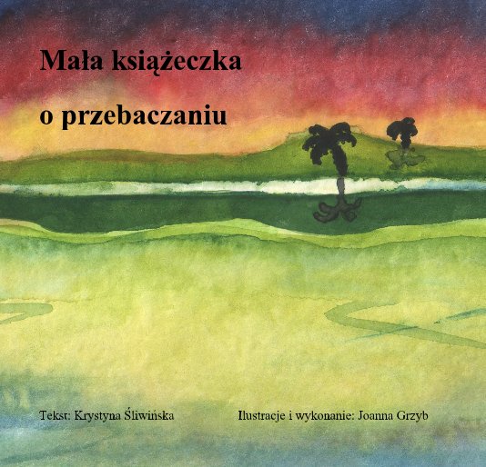 Ver Mala ksiazeczka o przebaczaniu por Tekst: Krystyna Sliwinska, Ilustracje i wykonanie: Joanna Grzyb