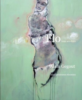 Flo tous ses états Alain Gegout 2011 peintures récentes book cover