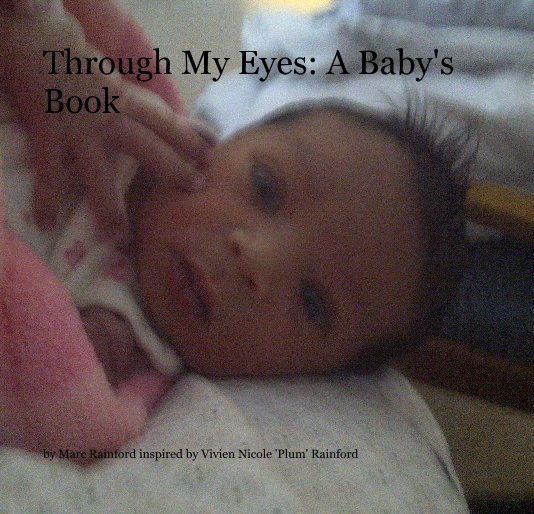 View Through My Eyes: A Baby's Book by Marc Rainford inspired by Vivien Nicole 'Plum' Rainford