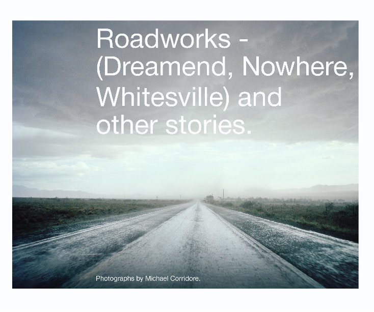 View Roadworks - (Dreamend, Nowhere, Whitesville) and other stories. by Michael Corridore