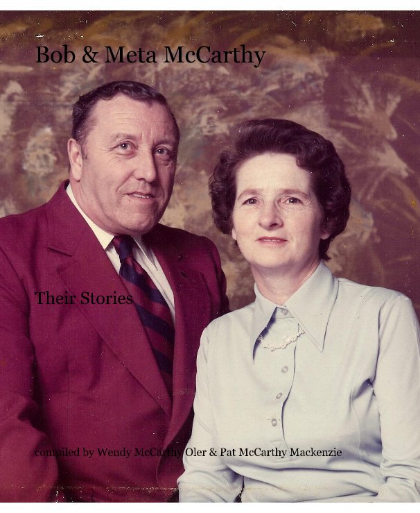 View Bob & Meta McCarthy by compiled by Wendy McCarthy Oler & Pat McCarthy Mackenzie