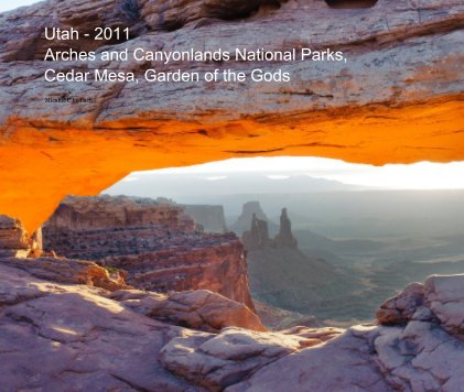 Utah - 2011 Arches and Canyonlands National Parks, Cedar Mesa, Garden of the Gods book cover