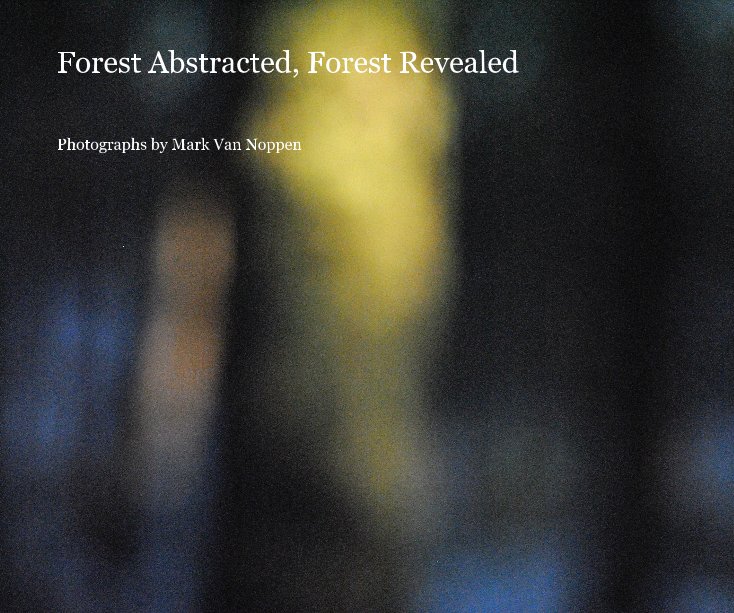 View Forest Abstracted, Forest Revealed by Photographs by Mark Van Noppen