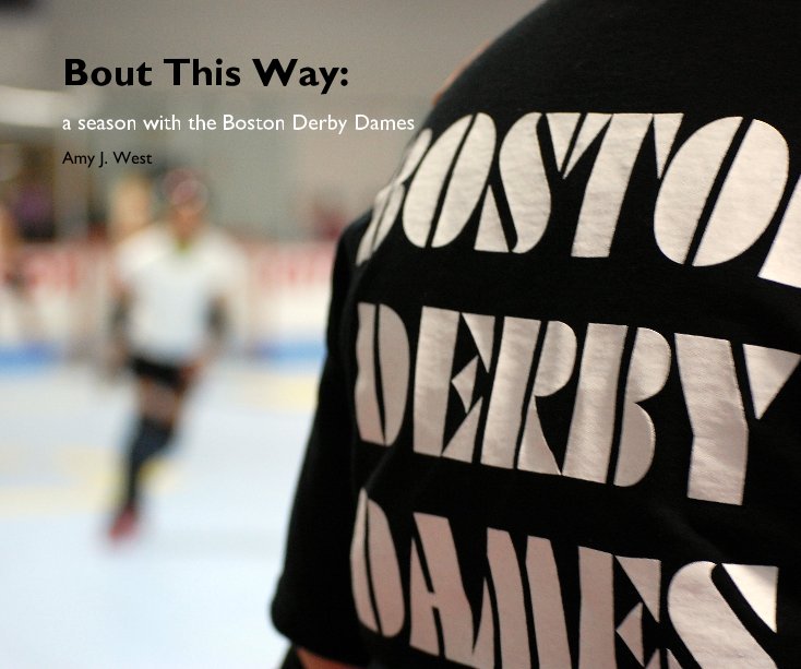 View Bout This Way: a season with the Boston Derby Dames by Amy J. West