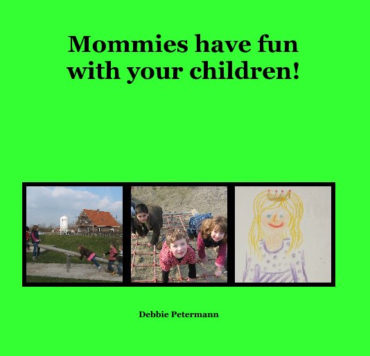 View Mommies have fun with your children! by Debbie Petermann
