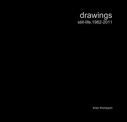 View drawings still-life.1982-2011 by brian thompson