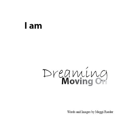 View I am - Dreaming - Moving On by Meggi Raeder