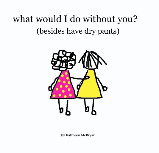 Visualizza what would I do without you? (besides have dry pants) di Kathleen McBryar