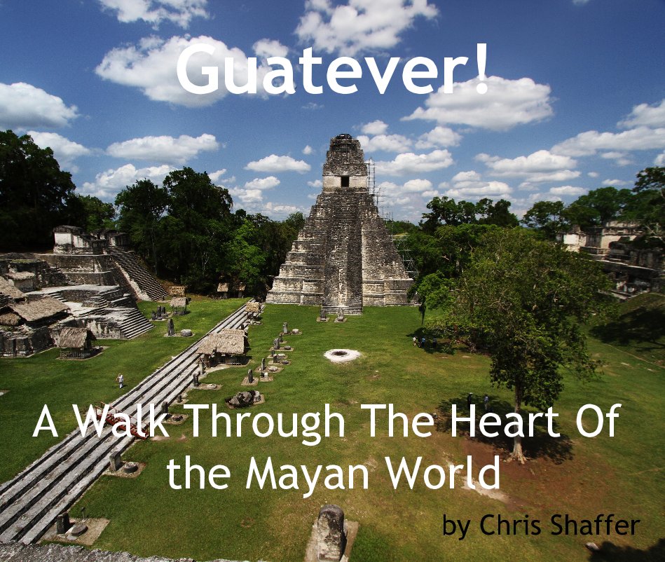 Ver Guatever! por A Walk Through The Heart Of the Mayan World by Chris Shaffer