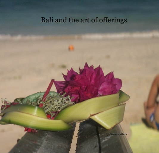 View Bali and the art of offerings by dawn walters