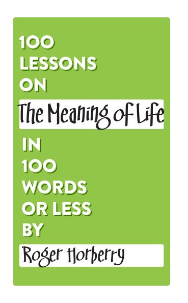 Bekijk 100 Lessons on The Meaning of Life in 100 Words or Less op Roger Horberry