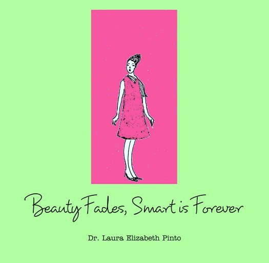 View Beauty Fades, Smart is Forever by Dr. Laura Elizabeth Pinto