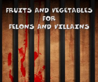 Fruits and Vegetables for Felons and Villains book cover