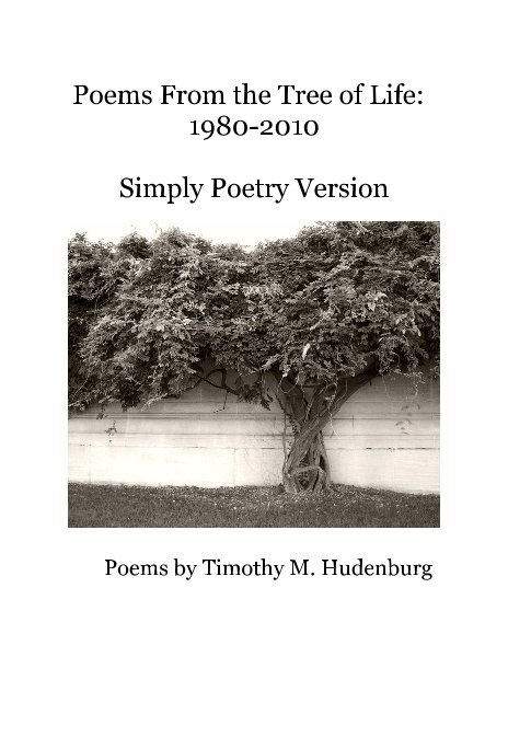 View Poems From the Tree of Life: 1980-2010 Simply Poetry Version by Poems by Timothy M. Hudenburg