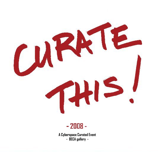 Ver CURATE THIS! - 2008 por A Cyberspace Curated Event - BECA gallery -