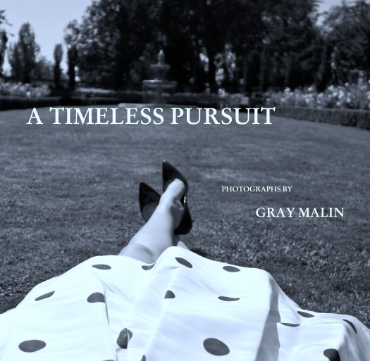 View A TIMELESS PURSUIT

                                                                             


                                                                                                 
                                                                                                                    
                                                                                                               PHOTOGRAPHS BY

                                                                                             GRAY MALIN by graymalin